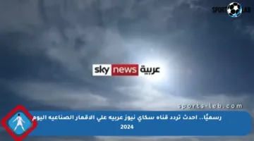رسميًا.. أحدث تردد قناة سكاي نيوز عربية على الأقمار الصناعية اليوم 2024